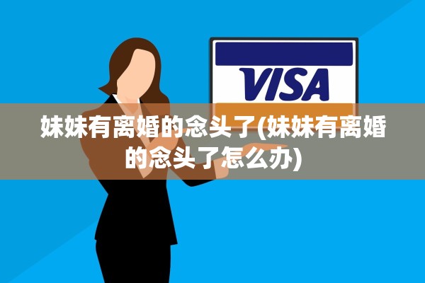 妹妹有离婚的念头了(妹妹有离婚的念头了怎么办)