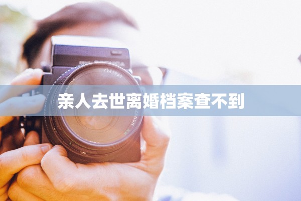 亲人去世离婚档案查不到