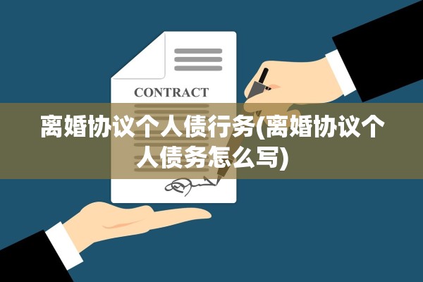 离婚协议个人债行务(离婚协议个人债务怎么写) 离婚协议个人债行务(离婚协议个人债务怎么写)
