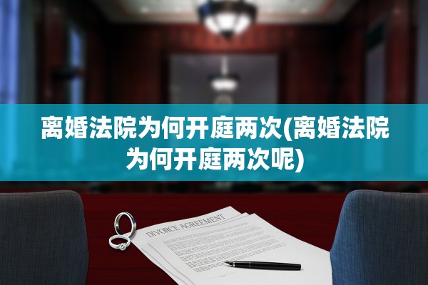 离婚法院为何开庭两次(离婚法院为何开庭两次呢)