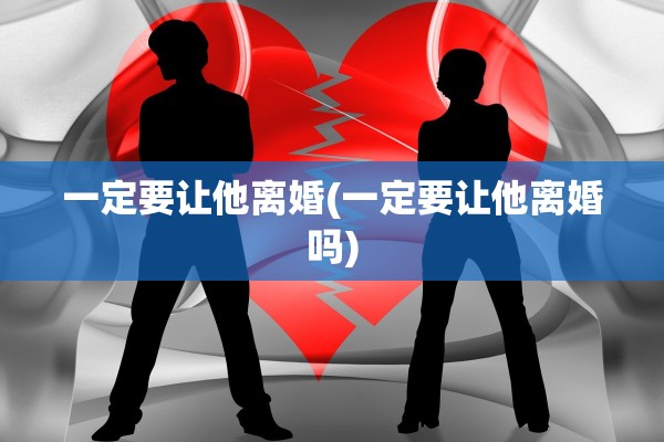 一定要让他离婚(一定要让他离婚吗)