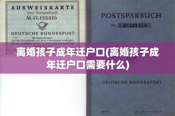 离婚孩子成年迁户口(离婚孩子成年迁户口需要什么) 离婚孩子成年迁户口(离婚孩子成年迁户口需要什么)