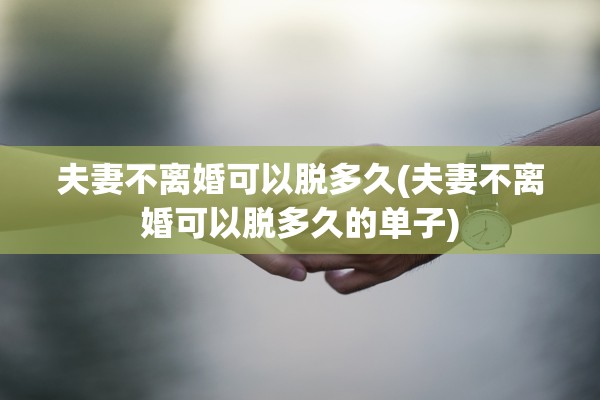 夫妻不离婚可以脱多久(夫妻不离婚可以脱多久的单子)