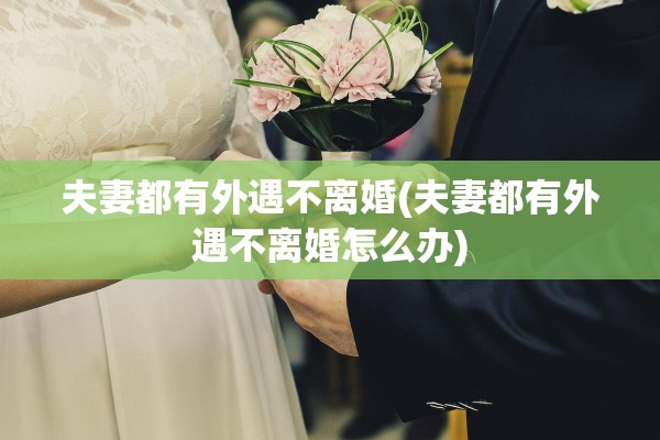 夫妻都有外遇不离婚(夫妻都有外遇不离婚怎么办)