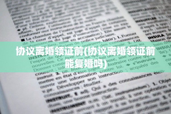 协议离婚领证前(协议离婚领证前能复婚吗)