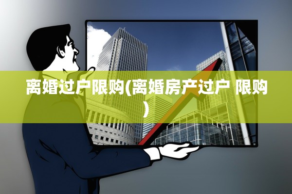 离婚过户限购(离婚房产过户 限购)
