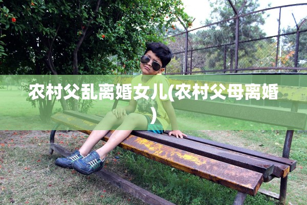 农村父乱离婚女儿(农村父母离婚)