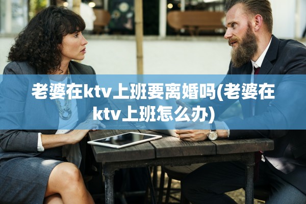 老婆在ktv上班要离婚吗(老婆在ktv上班怎么办)