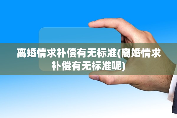 离婚情求补偿有无标准(离婚情求补偿有无标准呢)