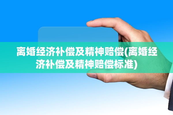 离婚经济补偿及精神赔偿(离婚经济补偿及精神赔偿标准) 离婚经济补偿及精神赔偿(离婚经济补偿及精神赔偿标准)