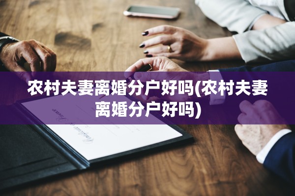 农村夫妻离婚分户好吗(农村夫妻离婚分户好吗)