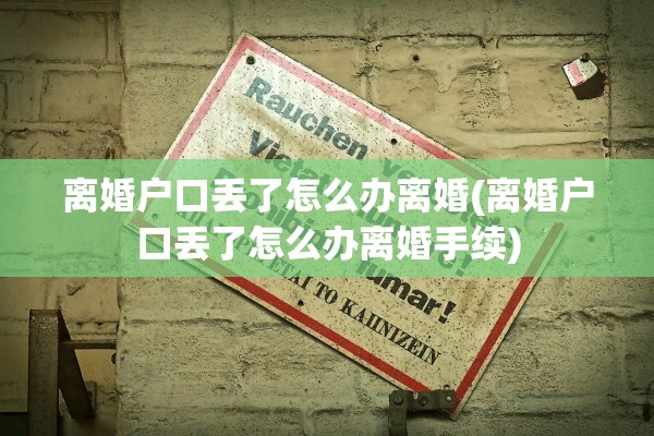离婚户口丢了怎么办离婚(离婚户口丢了怎么办离婚手续)