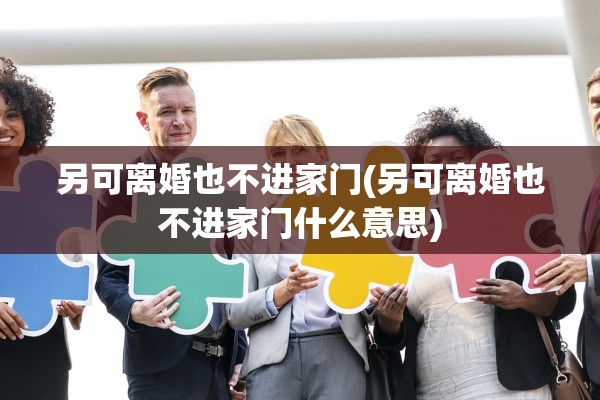 另可离婚也不进家门(另可离婚也不进家门什么意思)