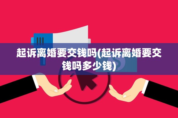 起诉离婚要交钱吗(起诉离婚要交钱吗多少钱)