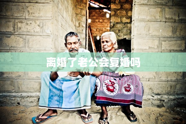 离婚了老公会复婚吗 离婚了老公会复婚吗