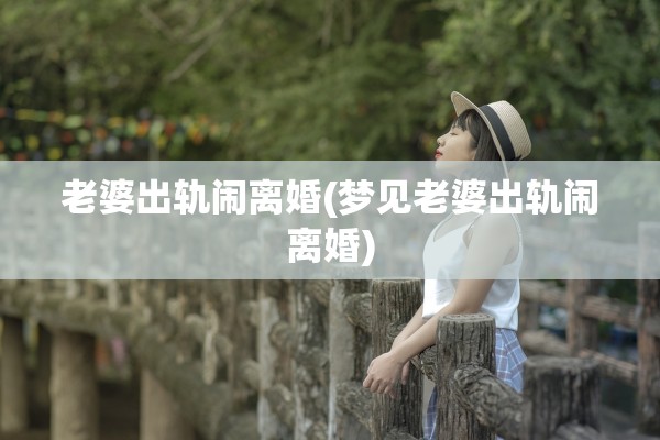 老婆出轨闹离婚(梦见老婆出轨闹离婚) 老婆出轨闹离婚(梦见老婆出轨闹离婚)