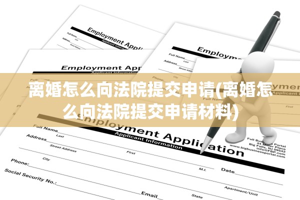离婚怎么向法院提交申请(离婚怎么向法院提交申请材料)