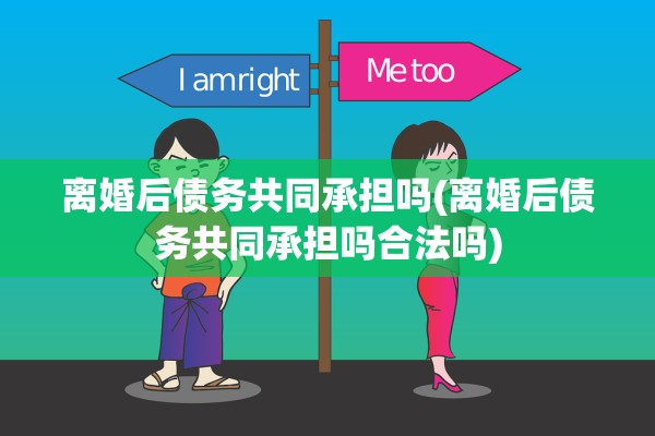 离婚后债务共同承担吗(离婚后债务共同承担吗合法吗) 离婚后债务共同承担吗(离婚后债务共同承担吗合法吗)