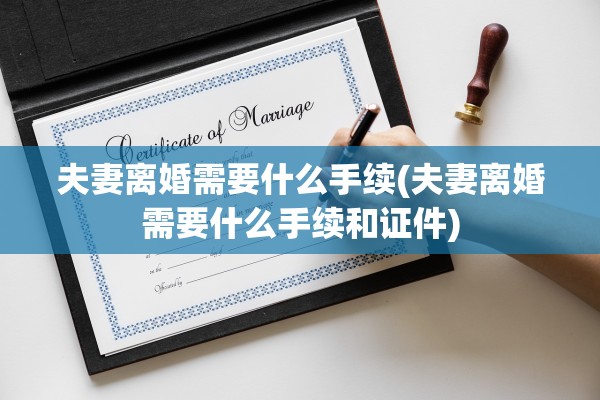 夫妻离婚需要什么手续(夫妻离婚需要什么手续和证件) 夫妻离婚需要什么手续(夫妻离婚需要什么手续和证件)