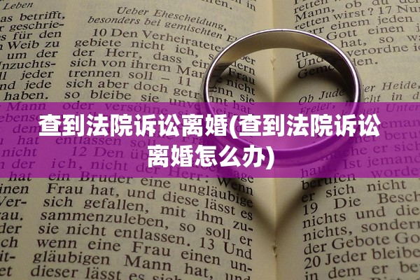 查到法院诉讼离婚(查到法院诉讼离婚怎么办)