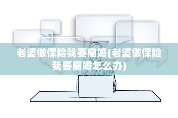 老婆做保险我要离婚(老婆做保险我要离婚怎么办)