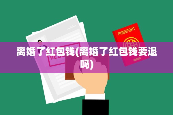 离婚了红包钱(离婚了红包钱要退吗) 离婚了红包钱(离婚了红包钱要退吗)