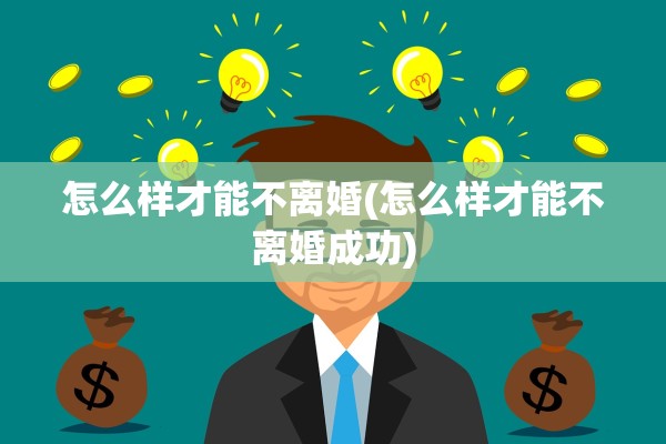 怎么样才能不离婚(怎么样才能不离婚成功) 怎么样才能不离婚(怎么样才能不离婚成功)