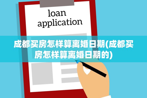 成都买房怎样算离婚日期(成都买房怎样算离婚日期的) 成都买房怎样算离婚日期(成都买房怎样算离婚日期的)