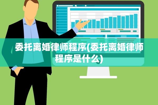 委托离婚律师程序(委托离婚律师程序是什么) 委托离婚律师程序(委托离婚律师程序是什么)