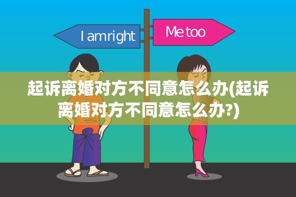 起诉离婚对方不同意怎么办(起诉离婚对方不同意怎么办?)