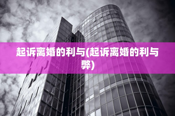 起诉离婚的利与(起诉离婚的利与弊)
