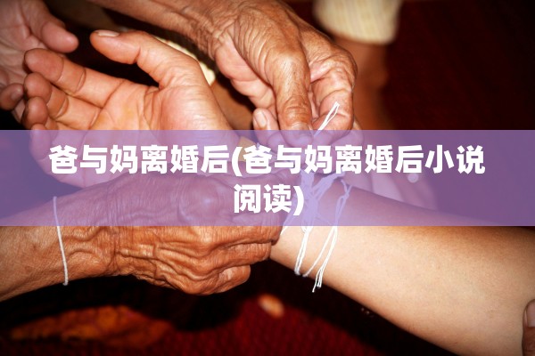 爸与妈离婚后(爸与妈离婚后小说阅读) 爸与妈离婚后(爸与妈离婚后小说阅读)