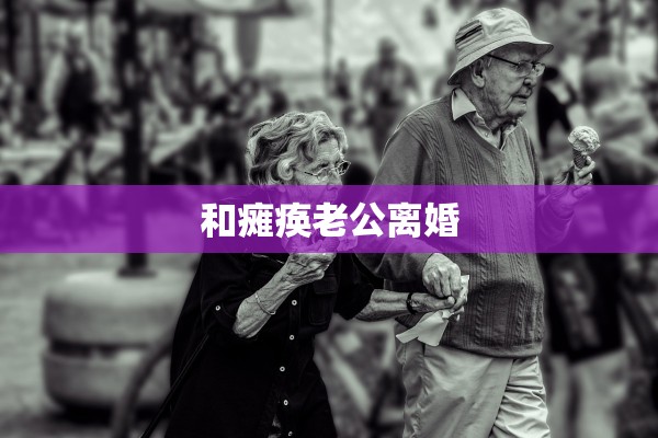 和瘫痪老公离婚