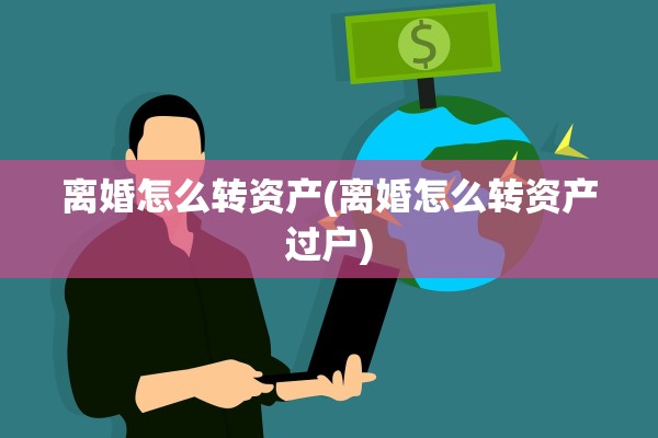 离婚怎么转资产(离婚怎么转资产过户)