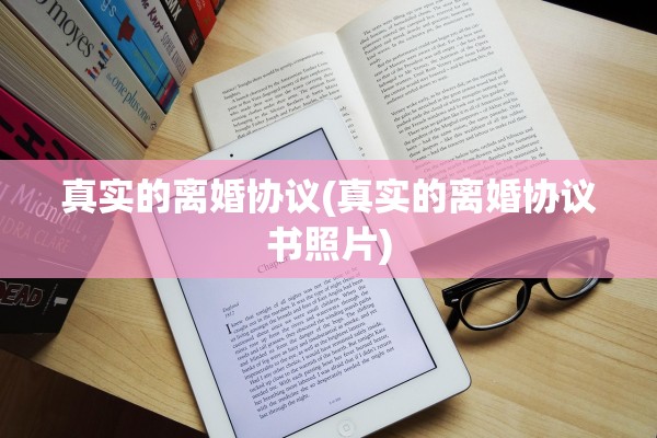 真实的离婚协议(真实的离婚协议书照片)