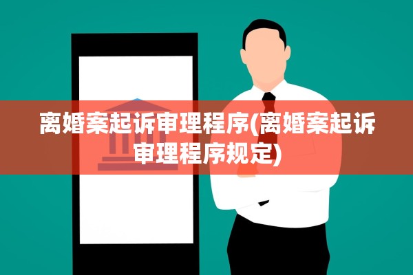 离婚案起诉审理程序(离婚案起诉审理程序规定)