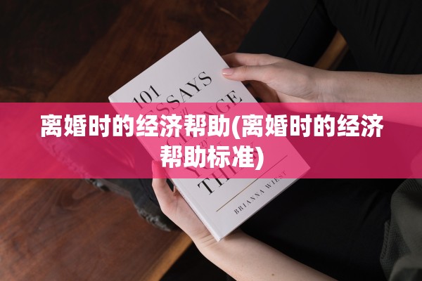 离婚时的经济帮助(离婚时的经济帮助标准)