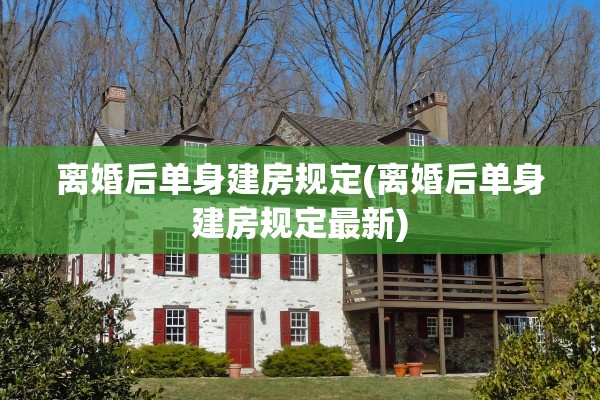 离婚后单身建房规定(离婚后单身建房规定最新) 离婚后单身建房规定(离婚后单身建房规定最新)