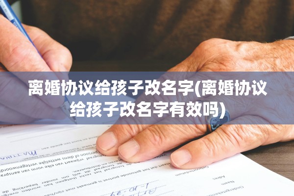 离婚协议给孩子改名字(离婚协议给孩子改名字有效吗) 离婚协议给孩子改名字(离婚协议给孩子改名字有效吗)