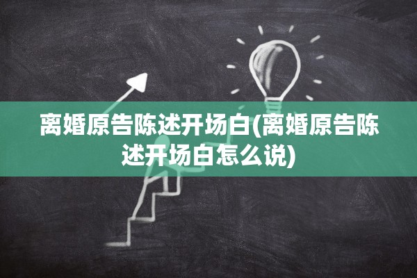 离婚原告陈述开场白(离婚原告陈述开场白怎么说)