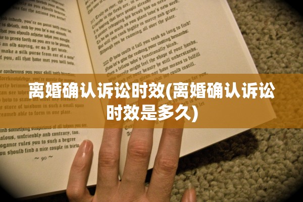 离婚确认诉讼时效(离婚确认诉讼时效是多久)