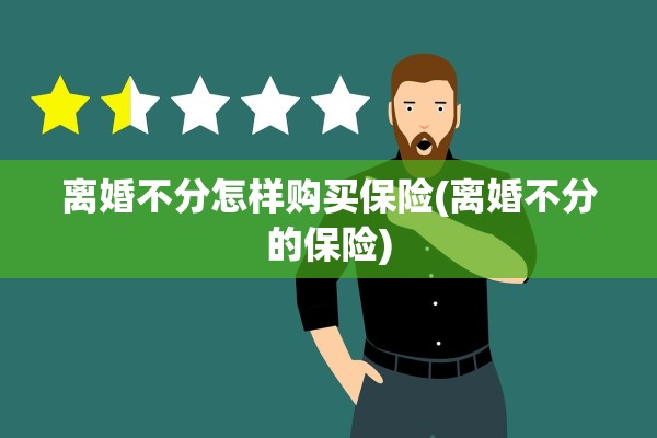 离婚不分怎样购买保险(离婚不分的保险)