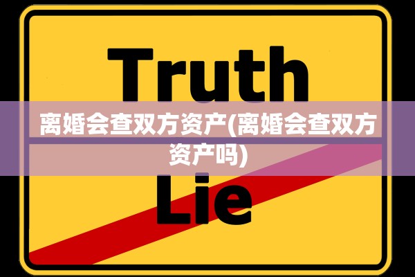 离婚会查双方资产(离婚会查双方资产吗)