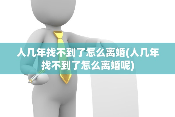 人几年找不到了怎么离婚(人几年找不到了怎么离婚呢)