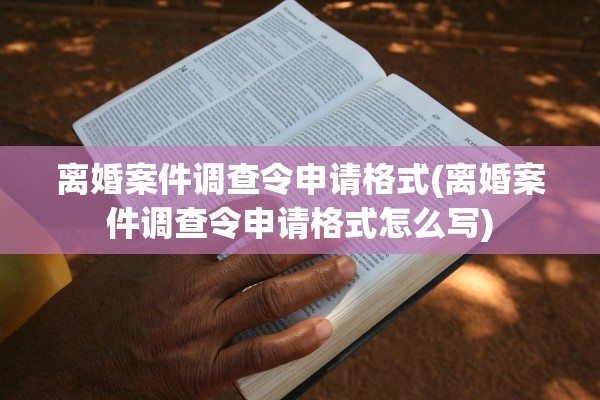 离婚案件调查令申请格式(离婚案件调查令申请格式怎么写)