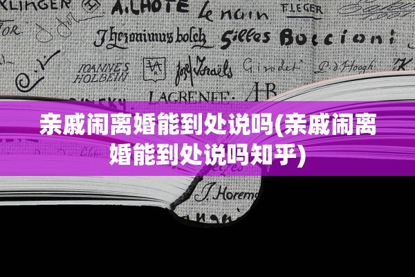 亲戚闹离婚能到处说吗(亲戚闹离婚能到处说吗知乎)