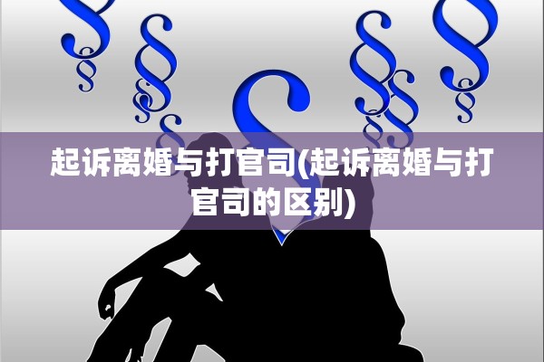 起诉离婚与打官司(起诉离婚与打官司的区别) 起诉离婚与打官司(起诉离婚与打官司的区别)