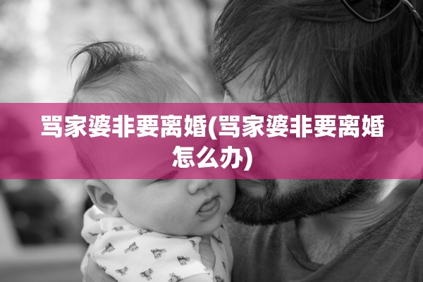 骂家婆非要离婚(骂家婆非要离婚怎么办)