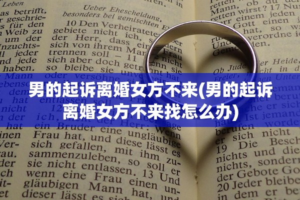 男的起诉离婚女方不来(男的起诉离婚女方不来找怎么办)