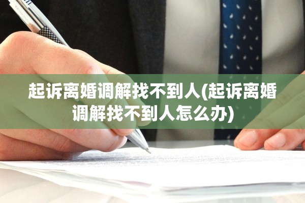 起诉离婚调解找不到人(起诉离婚调解找不到人怎么办)